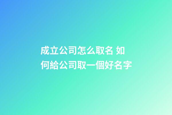 成立公司怎么取名 如何給公司取一個好名字-第1張-公司起名-玄機派